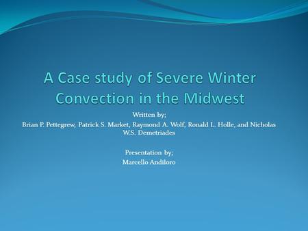 Written by; Brian P. Pettegrew, Patrick S. Market, Raymond A. Wolf, Ronald L. Holle, and Nicholas W.S. Demetriades Presentation by; Marcello Andiloro.