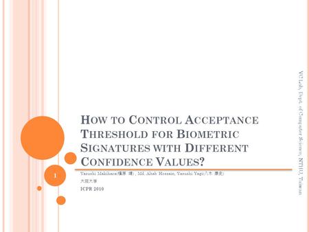 H OW TO C ONTROL A CCEPTANCE T HRESHOLD FOR B IOMETRIC S IGNATURES WITH D IFFERENT C ONFIDENCE V ALUES ? Yasushi Makihara( 槇原 靖 ), Md. Altab Hossain, Yasushi.