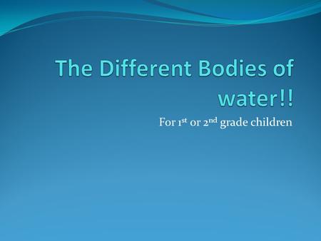 For 1 st or 2 nd grade children. Oceans Covers almost ¾ of the world Very big Deep Has a lot of different kind of aquatic animals such as sharks, whales,