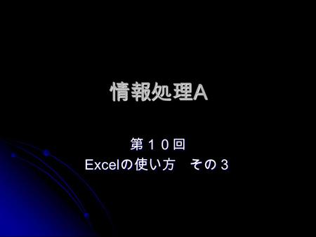 情報処理A 第１０回 Excelの使い方　その３.