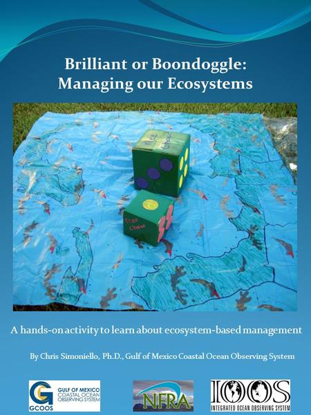 Brilliant or Boondoggle: Managing our Ecosystems A hands-on activity to learn about ecosystem-based management By Chris Simoniello, Ph.D., Gulf of Mexico.