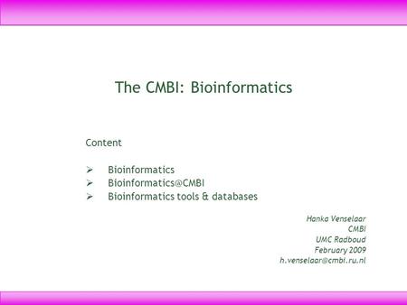 The CMBI: Bioinformatics Content  Bioinformatics   Bioinformatics tools & databases Hanka Venselaar CMBI UMC Radboud February 2009.