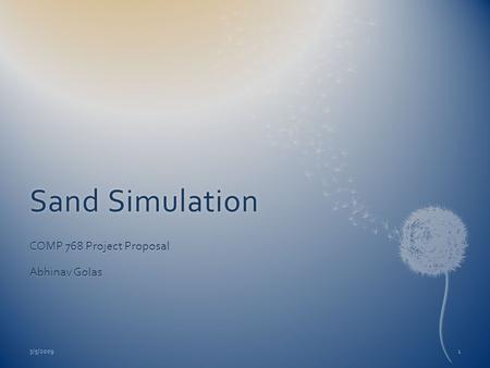 Sand SimulationSand Simulation COMP 768 Project Proposal Abhinav Golas 3/5/20091.