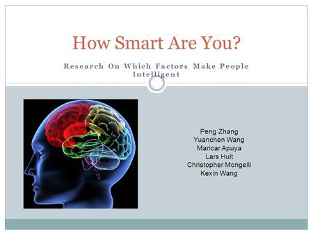 Research On Which Factors Make People Intelligent How Smart Are You? Peng Zhang Yuanchen Wang Maricar Apuya Lars Hult Christopher Mongelli Kexin Wang.