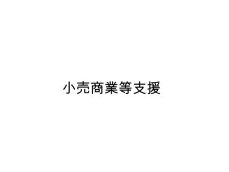 小売商業等支援. 業態化 総販売額の限界 業種横並びでは敗退 何を売る → どう売る.