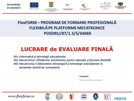 Www.flexform.ro Investeste in oameni! FlexFORM – PROGRAM DE FORMARE PROFESIONALĂ FLEXIBILĂ PE PLATFORME MECATRONICE POSDRU/87/1.3/S/64069 LUCRARE de EVALUARE.