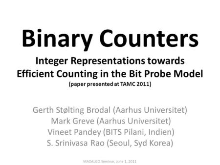 Binary Counters Integer Representations towards Efficient Counting in the Bit Probe Model (paper presented at TAMC 2011) Gerth Stølting Brodal (Aarhus.