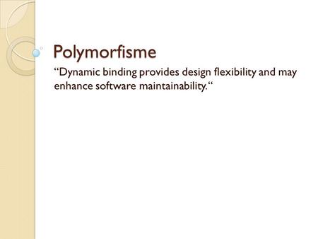 Polymorfisme “Dynamic binding provides design flexibility and may enhance software maintainability. “