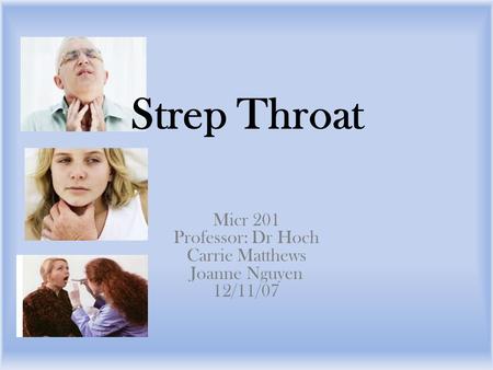 Strep Throat Micr 201 Professor: Dr Hoch Carrie Matthews Joanne Nguyen 12/11/07.