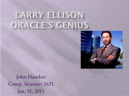 John Hawker Comp. Science- 1631 Jan. 31, 2011.  Lawrence Ellison, otherwise known as Larry Ellison is the co- founder of the Oracle corporation, one.