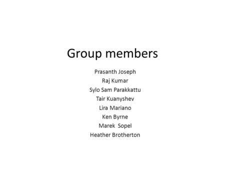 Group members Prasanth Joseph Raj Kumar Sylo Sam Parakkattu Tair Kuanyshev Lira Mariano Ken Byrne Marek Sopel Heather Brotherton.