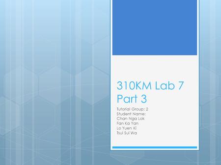 310KM Lab 7 Part 3 Tutorial Group: 2 Student Name: Chan Nga Lok Fan Ka Yan Lo Yuen Ki Tsui Sui Wa.