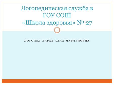 ЛОГОПЕД ХАРАБ АЛЛА МАРЛЕНОВНА Логопедическая служба в ГОУ СОШ «Школа здоровья» № 27.