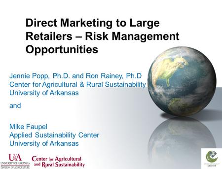 Direct Marketing to Large Retailers – Risk Management Opportunities Jennie Popp, Ph.D. and Ron Rainey, Ph.D Center for Agricultural & Rural Sustainability.