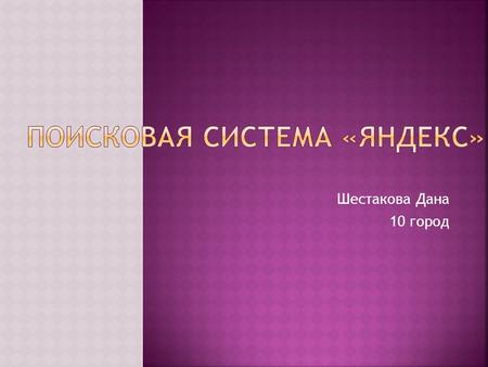 Шестакова Дана 10 город. Яндекс-компания, владеющая одноимённой системой поиска в Сети и интернет-порталом. Поисковая система «Яндекс» является седьмой.