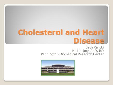 Cholesterol and Heart Disease Beth Kalicki Heli J. Roy, PhD, RD Pennington Biomedical Research Center.