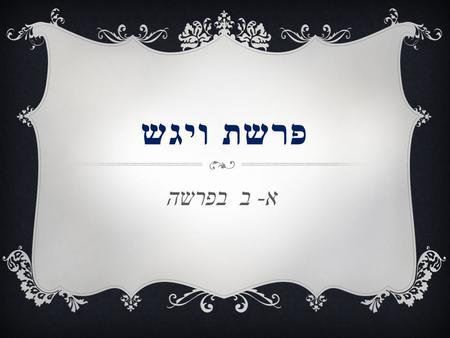 פרשת ויגש א - ב בפרשה. נושאי הפרשה  דברי יהודה אל יוסף  התגלות יוסף לאחיו  אחי יוסף עולים לכנען להודיע ליעקב על הימצאות יוסף  ירידת יעקב ובניו למצרים.