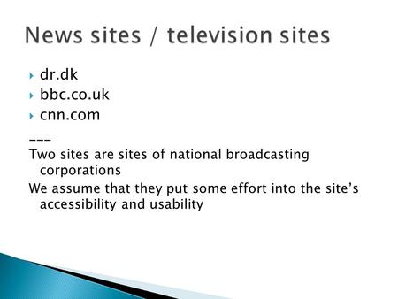  dr.dk  bbc.co.uk  cnn.com ___ Two sites are sites of national broadcasting corporations We assume that they put some effort into the site’s accessibility.