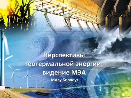 © OECD/IEA 2010 Милу Бирпоут Перспективы геотермальной энергии: видение МЭА.