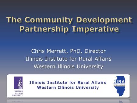 Chris Merrett, PhD, Director Illinois Institute for Rural Affairs Western Illinois University Illinois Institute for Rural Affairs Western Illinois University.