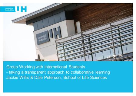 Group Working with International Students - taking a transparent approach to collaborative learning Jackie Willis & Dale Peterson, School of Life Sciences.