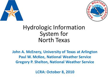 Hydrologic Information System for North Texas John A. McEnery, University of Texas at Arlington Paul W. McKee, National Weather Service Gregory P. Shelton,