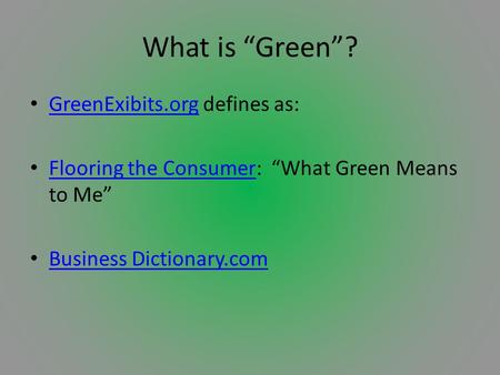 What is “Green”? GreenExibits.org defines as: GreenExibits.org Flooring the Consumer: “What Green Means to Me” Flooring the Consumer Business Dictionary.com.