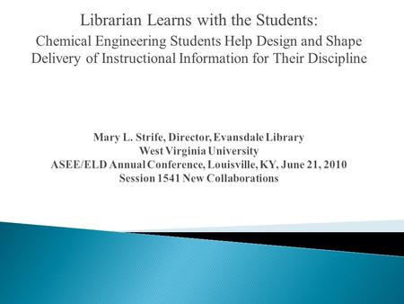 Librarian Learns with the Students: Chemical Engineering Students Help Design and Shape Delivery of Instructional Information for Their Discipline.