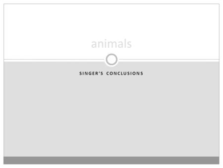 SINGER’S CONCLUSIONS animals. definitions Something is a human iff it is a homo sapien. Something is a person iff it is a self-conscious, rational being.