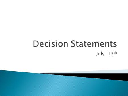 July 13 th.  If/ Else if / Else  Variable Scope  Nested if/else's  Switch statements  Conditional Operator.