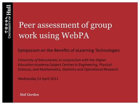 Peer assessment of group work using WebPA Neil Gordon Symposium on the Benefits of eLearning Technologies University of Manchester, in conjunction with.