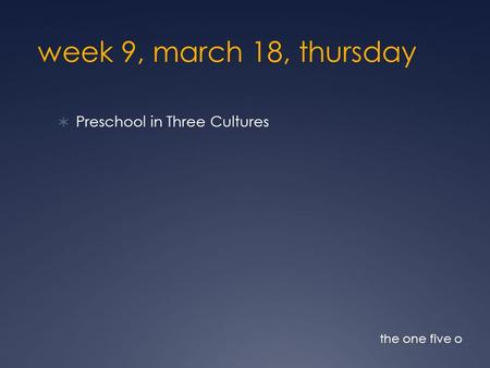 Week 9, march 18, thursday  Preschool in Three Cultures the one five o.