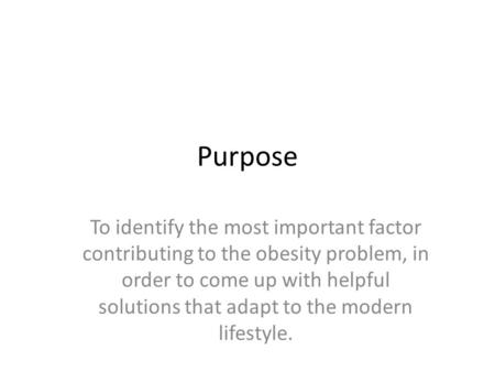 Purpose To identify the most important factor contributing to the obesity problem, in order to come up with helpful solutions that adapt to the modern.