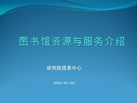 研究院信息中心 2011-10-20. 图书馆地理位置 中外文现刊、电子阅览室 图书、过刊馆藏 中外文书库 书库收藏 ： 1. 中文图书 4 万余册， 2. 西文图书 28000 余册 3. 国际会议录 4. 科技报告 5. 研究生论文.