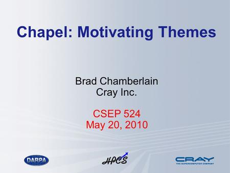 Chapel: Motivating Themes Brad Chamberlain Cray Inc. CSEP 524 May 20, 2010.