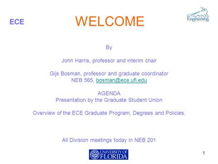 ECE WELCOME By John Harris, professor and interim chair Gijs Bosman, professor and graduate coordinator NEB 565, AGENDA.