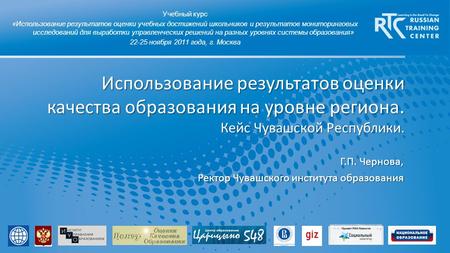 Г.П. Чернова, Ректор Чувашского института образования Использование результатов оценки качества образования на уровне региона. Кейс Чувашской Республики.