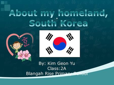 By: Kim Geon Yu Class:2A Blangah Rise Primary School.