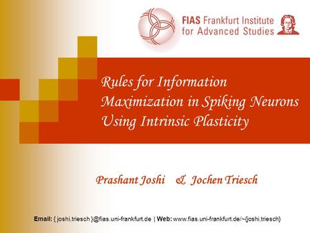 Rules for Information Maximization in Spiking Neurons Using Intrinsic Plasticity Prashant Joshi & Jochen Triesch   { joshi,triesch