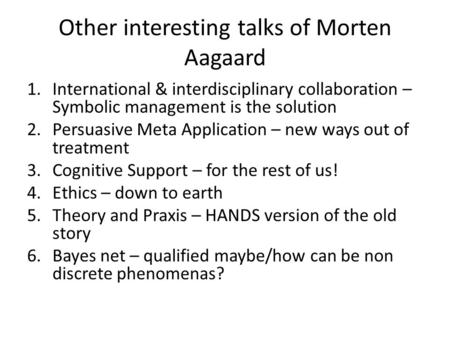 Other interesting talks of Morten Aagaard 1.International & interdisciplinary collaboration – Symbolic management is the solution 2.Persuasive Meta Application.