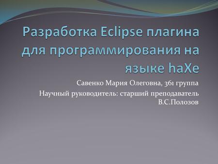 Савенко Мария Олеговна, 361 группа Научный руководитель: старший преподаватель В.С.Полозов.