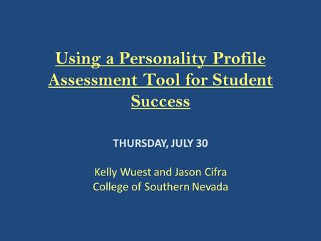 Using a Personality Profile Assessment Tool for Student Success THURSDAY, JULY 30 Kelly Wuest and Jason Cifra College of Southern Nevada.