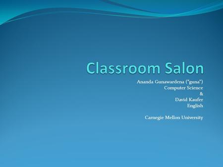 Ananda Gunawardena (“guna”) Computer Science & David Kaufer English Carnegie Mellon University.