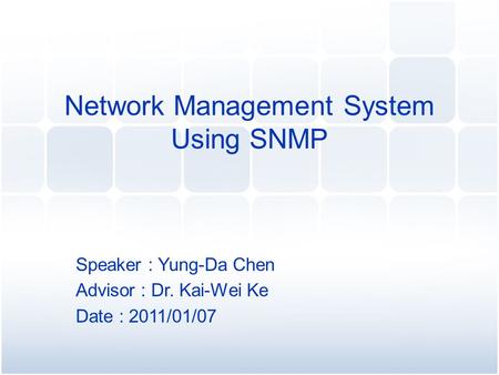 Speaker : Yung-Da Chen Advisor : Dr. Kai-Wei Ke Date : 2011/01/07 Network Management System Using SNMP.