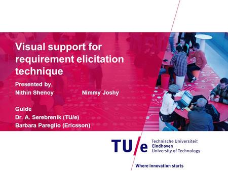 Visual support for requirement elicitation technique Presented by, Nithin Shenoy Nimmy Joshy Guide Dr. A. Serebrenik (TU/e) Barbara Pareglio (Ericsson)