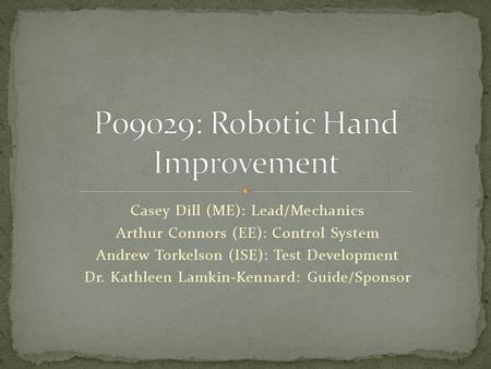 Casey Dill (ME): Lead/Mechanics Arthur Connors (EE): Control System Andrew Torkelson (ISE): Test Development Dr. Kathleen Lamkin-Kennard: Guide/Sponsor.