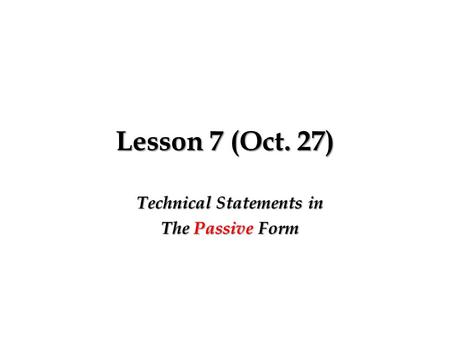 Lesson 7 (Oct. 27) Technical Statements in The Passive Form.