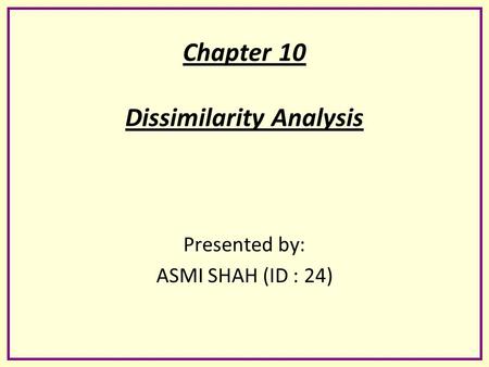 Chapter 10 Dissimilarity Analysis Presented by: ASMI SHAH (ID : 24)