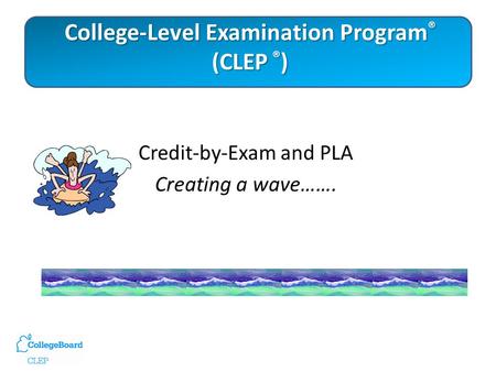 College-Level Examination Program ® (CLEP ® ) Credit-by-Exam and PLA Creating a wave…….