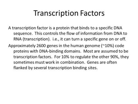 Transcription Factors A transcription factor is a protein that binds to a specific DNA sequence. This controls the flow of information from DNA to RNA.